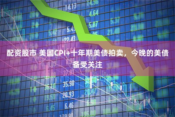 配资股市 美国CPI+十年期美债拍卖，今晚的美债备受关注