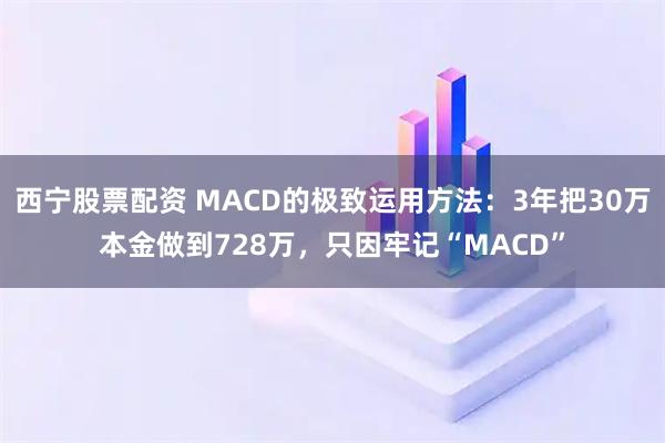 西宁股票配资 MACD的极致运用方法：3年把30万本金做到728万，只因牢记“MACD”