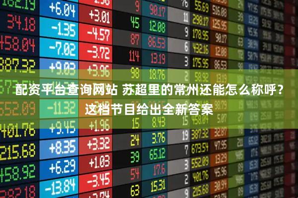 配资平台查询网站 苏超里的常州还能怎么称呼？这档节目给出全新答案