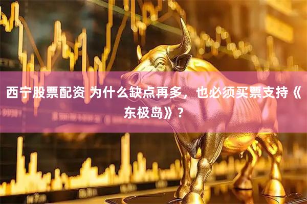 西宁股票配资 为什么缺点再多，也必须买票支持《东极岛》？