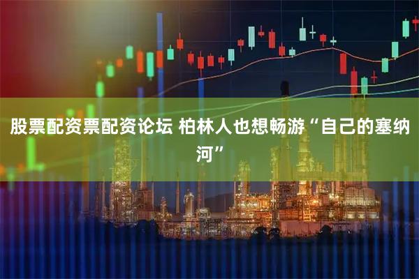股票配资票配资论坛 柏林人也想畅游“自己的塞纳河”