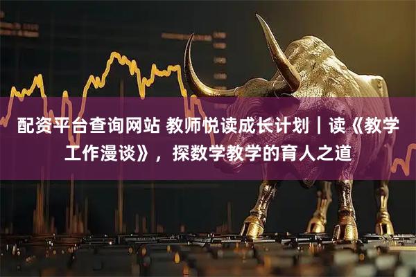配资平台查询网站 教师悦读成长计划|读《教学工作漫谈》,探数学教学的育人之道