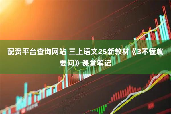 配资平台查询网站 三上语文25新教材《3不懂就要问》课堂笔记
