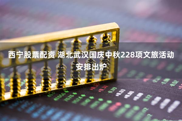 西宁股票配资 湖北武汉国庆中秋228项文旅活动安排出炉