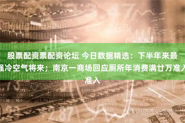股票配资票配资论坛 今日数据精选：下半年来最强冷空气将来；南京一商场回应厕所年消费满廿万准入